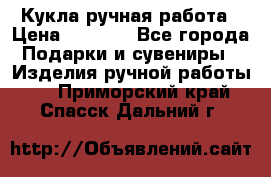 Кукла ручная работа › Цена ­ 1 800 - Все города Подарки и сувениры » Изделия ручной работы   . Приморский край,Спасск-Дальний г.